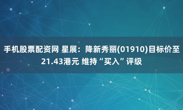 手机股票配资网 星展：降新秀丽(01910)目标价至21.43港元 维持“买入”评级