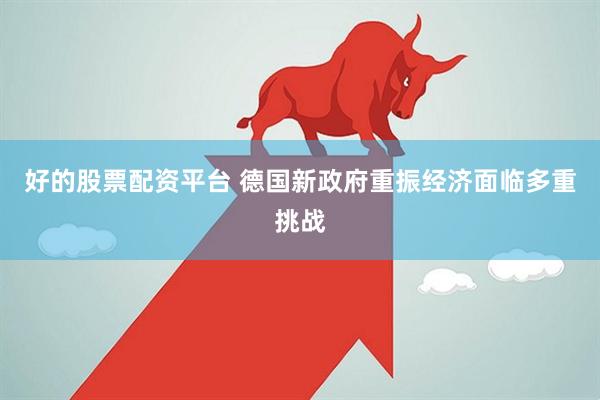 好的股票配资平台 德国新政府重振经济面临多重挑战