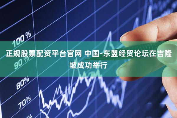 正规股票配资平台官网 中国-东盟经贸论坛在吉隆坡成功举行