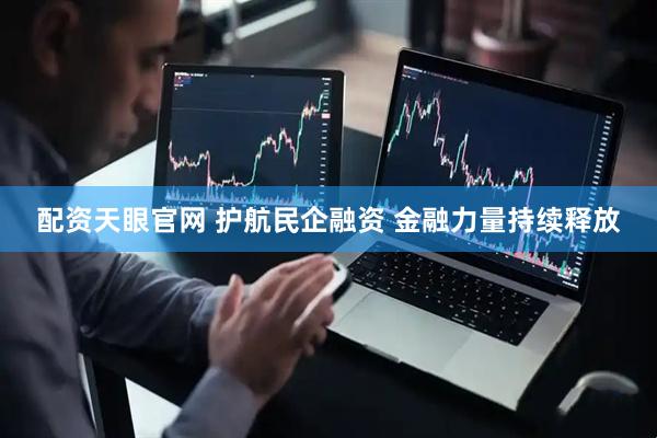 配资天眼官网 护航民企融资 金融力量持续释放