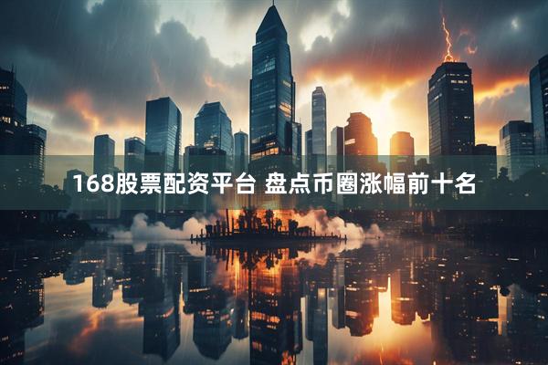 168股票配资平台 盘点币圈涨幅前十名