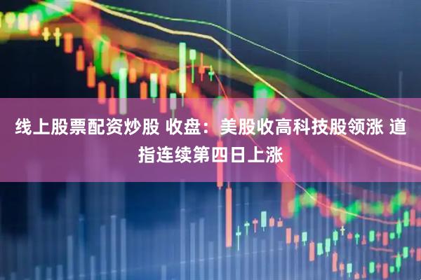 线上股票配资炒股 收盘：美股收高科技股领涨 道指连续第四日上涨