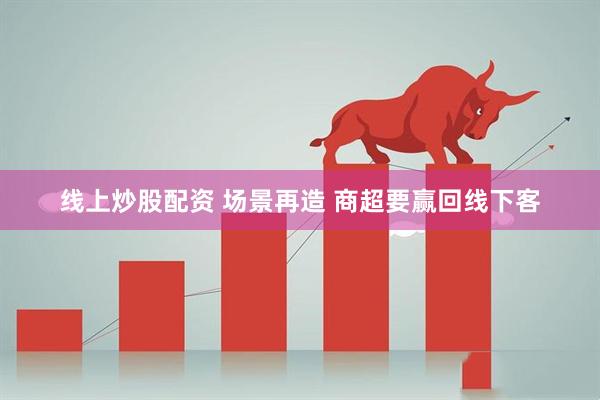 线上炒股配资 场景再造 商超要赢回线下客