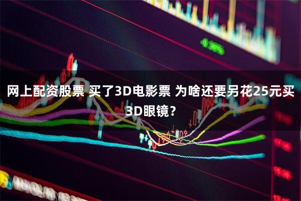网上配资股票 买了3D电影票 为啥还要另花25元买3D眼镜？