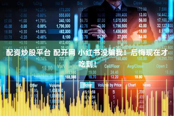 配资炒股平台 配开网 小红书没骗我！后悔现在才吃到！