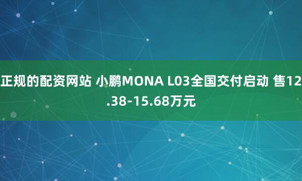 正规的配资网站 小鹏MONA L03全国交付启动 售12.38-15.68万元