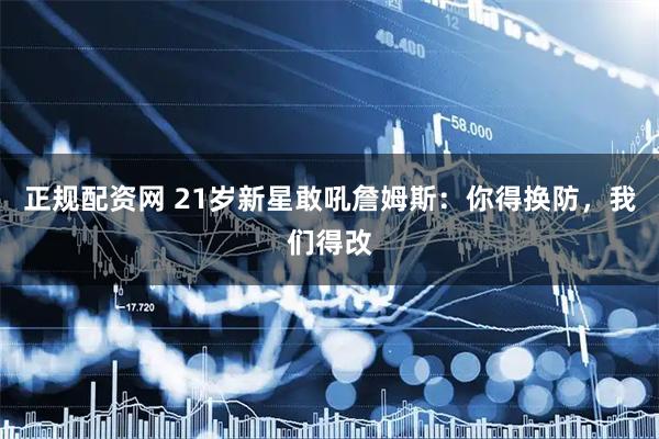 正规配资网 21岁新星敢吼詹姆斯：你得换防，我们得改