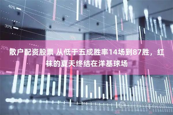 散户配资股票 从低于五成胜率14场到87胜，红袜的夏天终结在洋基球场
