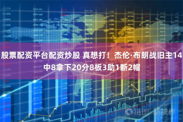 股票配资平台配资炒股 真想打！杰伦·布朗战旧主14中8拿下20分8板3助1断2帽